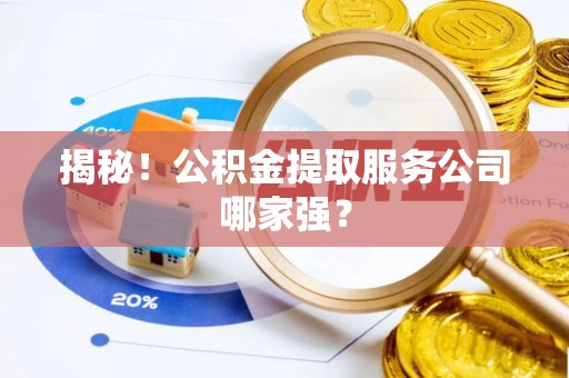 无锡揭秘！公积金提取服务公司哪家强？