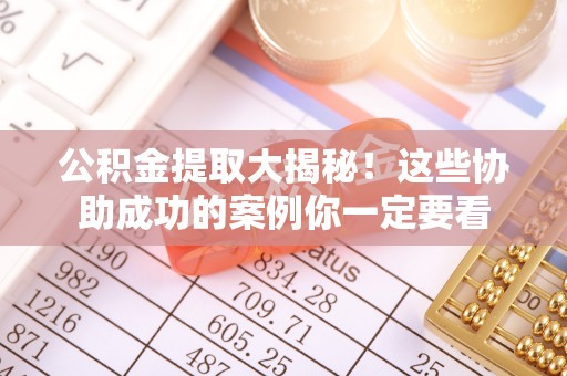 无锡公积金提取大揭秘！这些协助成功的案例你一定要看