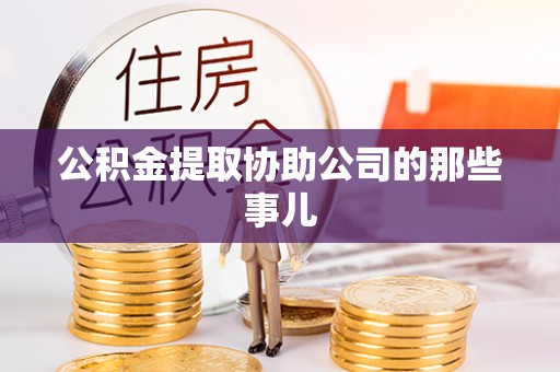 无锡公积金提取协助公司的那些事儿