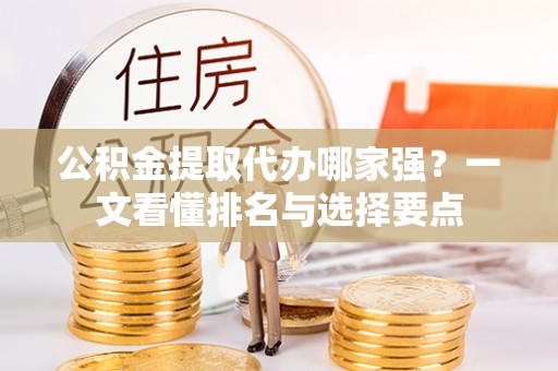 无锡公积金提取代办哪家强？一文看懂排名与选择要点