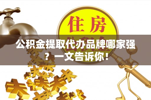 无锡公积金提取代办品牌哪家强？一文告诉你！