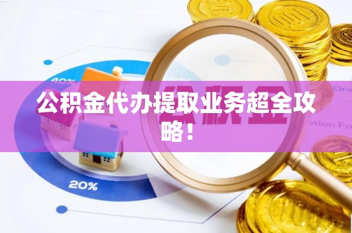 无锡公积金代办提取业务超全攻略！
