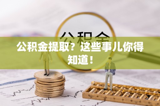 无锡公积金提取？这些事儿你得知道！