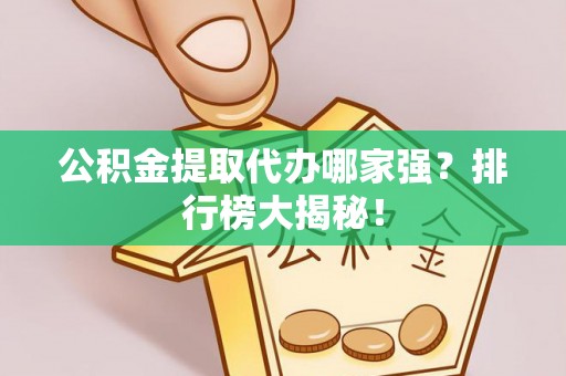 无锡公积金提取代办哪家强？排行榜大揭秘！