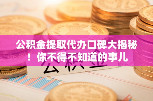 无锡公积金提取代办口碑大揭秘！你不得不知道的事儿