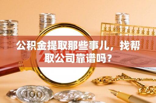 无锡公积金提取那些事儿，找帮取公司靠谱吗？