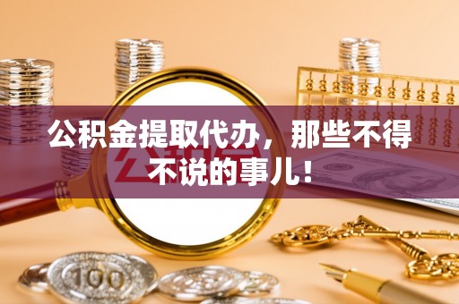 无锡公积金提取代办，那些不得不说的事儿！