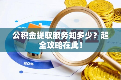 无锡公积金提取服务知多少？超全攻略在此！
