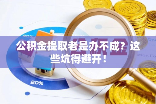无锡公积金提取老是办不成？这些坑得避开！