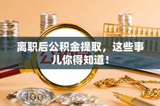 无锡离职后公积金提取，这些事儿你得知道！