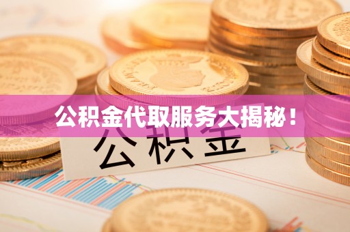 无锡公积金代取服务大揭秘！