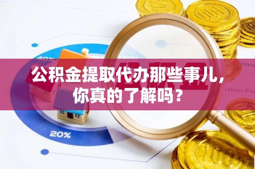 无锡公积金提取代办那些事儿，你真的了解吗？