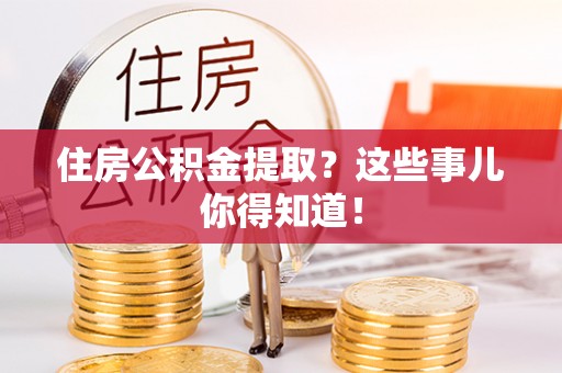 无锡住房公积金提取？这些事儿你得知道！