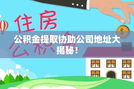 无锡公积金提取协助公司地址大揭秘！