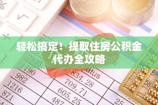 无锡轻松搞定！提取住房公积金代办全攻略
