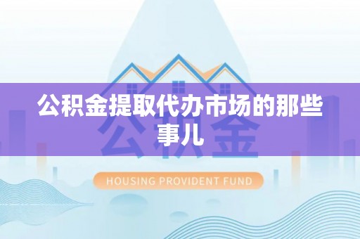 无锡公积金提取代办市场的那些事儿