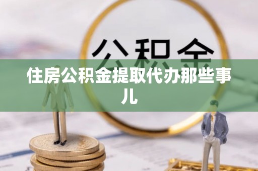 无锡住房公积金提取代办那些事儿