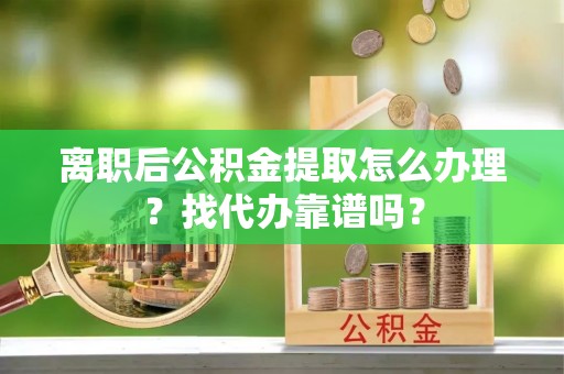 无锡离职后公积金提取怎么办理？找代办靠谱吗？