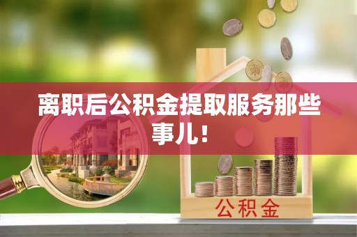 无锡离职后公积金提取服务那些事儿！