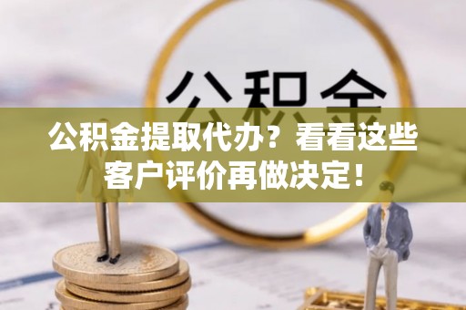 无锡公积金提取代办？看看这些客户评价再做决定！