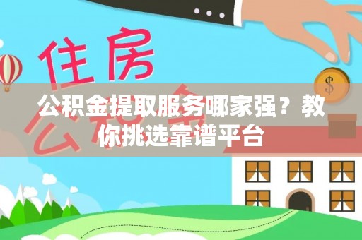 无锡公积金提取服务哪家强？教你挑选靠谱平台