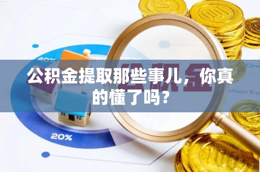 无锡公积金提取那些事儿，你真的懂了吗？