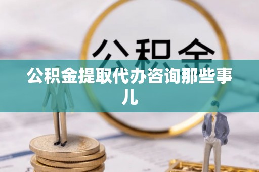 无锡公积金提取代办咨询那些事儿
