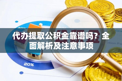 无锡代办提取公积金靠谱吗？全面解析及注意事项