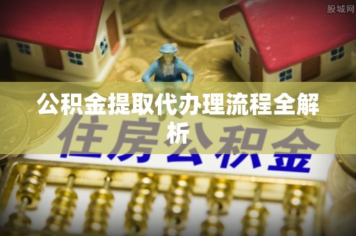 无锡公积金提取代办理流程全解析