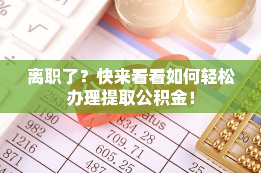 无锡离职了？快来看看如何轻松办理提取公积金！