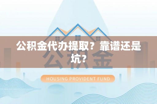 无锡公积金代办提取？靠谱还是坑？