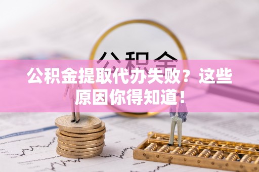 无锡公积金提取代办失败？这些原因你得知道！