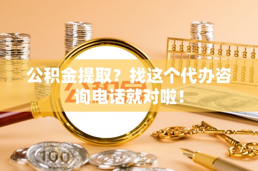 无锡公积金提取？找这个代办咨询电话就对啦！