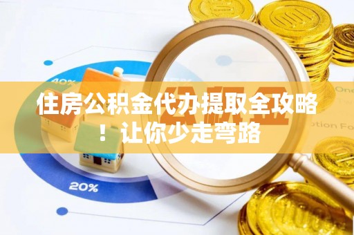 无锡住房公积金代办提取全攻略！让你少走弯路