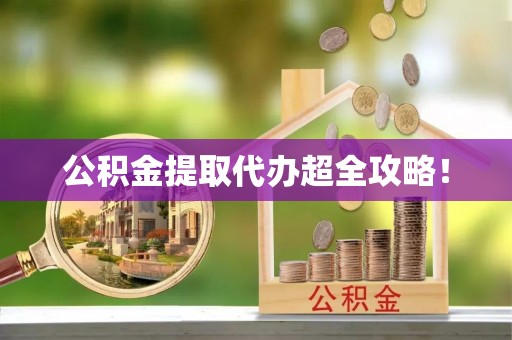 无锡公积金提取代办超全攻略！