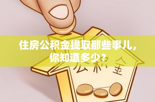 无锡住房公积金提取那些事儿，你知道多少？