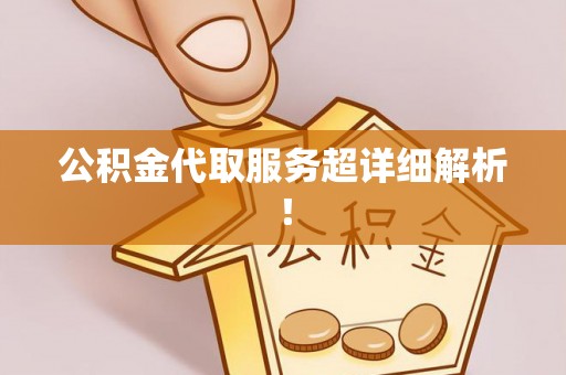 无锡公积金代取服务超详细解析！