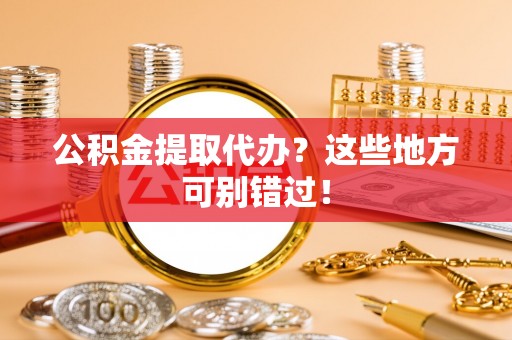 无锡公积金提取代办？这些地方可别错过！