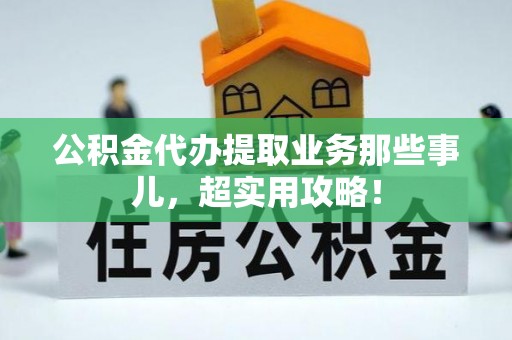 无锡公积金代办提取业务那些事儿，超实用攻略！