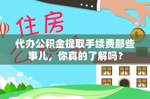 无锡代办公积金提取手续费那些事儿，你真的了解吗？