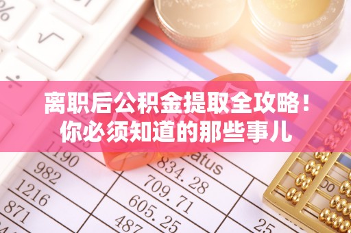 无锡离职后公积金提取全攻略！你必须知道的那些事儿