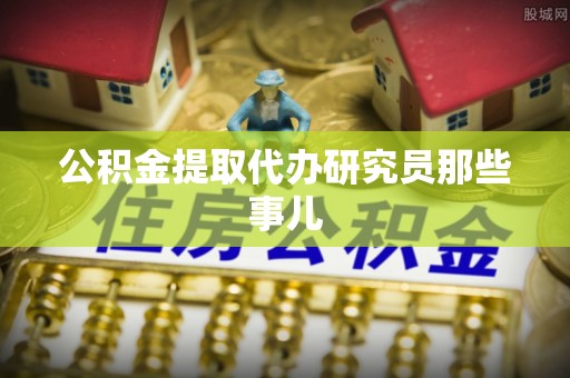 无锡公积金提取代办研究员那些事儿