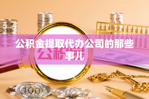 无锡公积金提取代办公司的那些事儿
