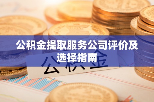 无锡公积金提取服务公司评价及选择指南