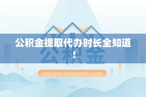 无锡公积金提取代办时长全知道！
