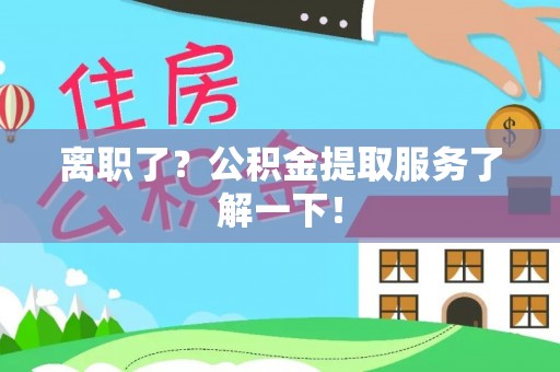 无锡离职了？公积金提取服务了解一下！