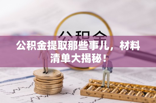 无锡公积金提取那些事儿，材料清单大揭秘！