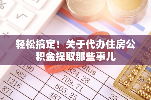 无锡轻松搞定！关于代办住房公积金提取那些事儿