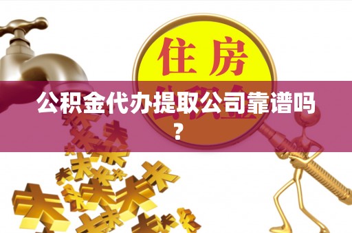 无锡公积金代办提取公司靠谱吗？