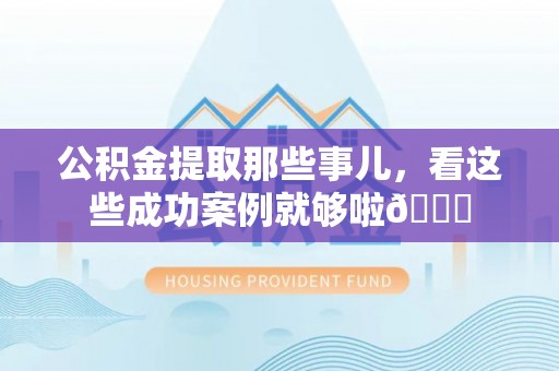 无锡公积金提取那些事儿，看这些成功案例就够啦😎
